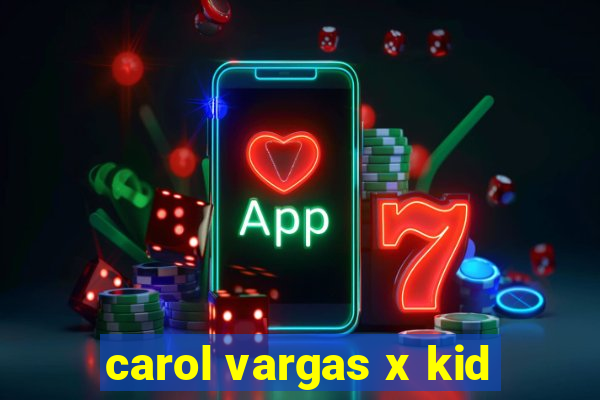 carol vargas x kid